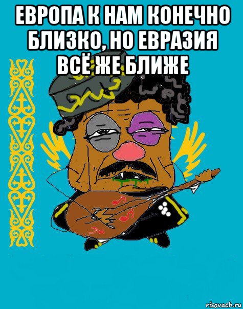 европа к нам конечно близко, но евразия всё же ближе 
