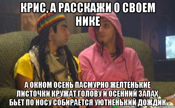 крис, а расскажи о своем нике а окном осень пасмурно желтенькие листочки кружат голову и осенний запах бьет по носу собирается уютненький дождик