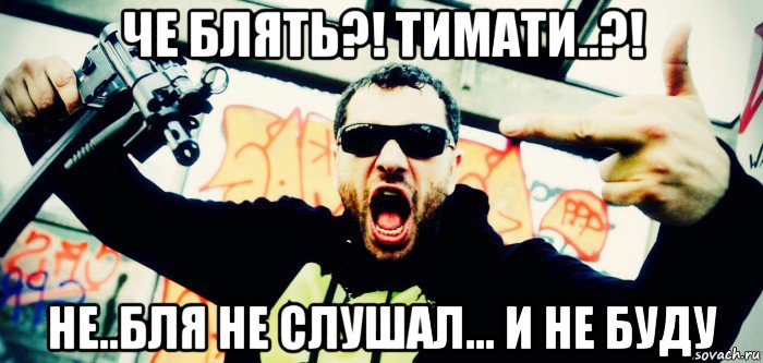 че блять?! тимати..?! не..бля не слушал... и не буду, Мем King Orgasmus