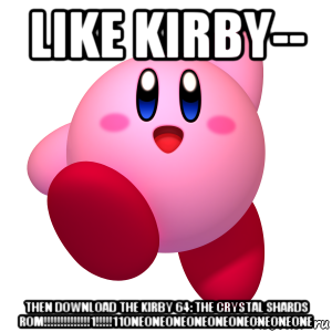 like kirby-- then download the kirby 64: the crystal shards rom!!!!!!!!!!!!!!1!!!!!11oneoneoneoneoneoneoneoneone, Мем Кирби