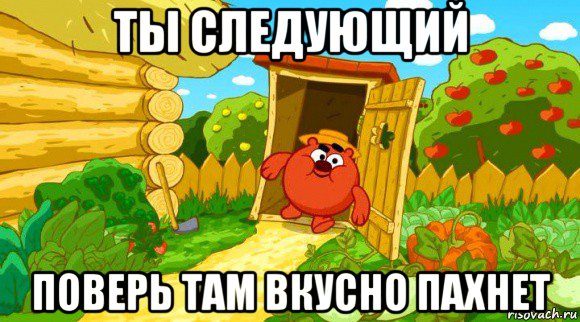 ты следующий поверь там вкусно пахнет