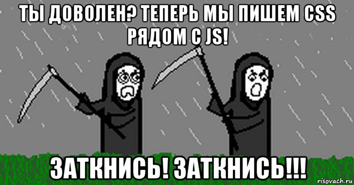 ты доволен? теперь мы пишем css рядом с js! заткнись! заткнись!!!