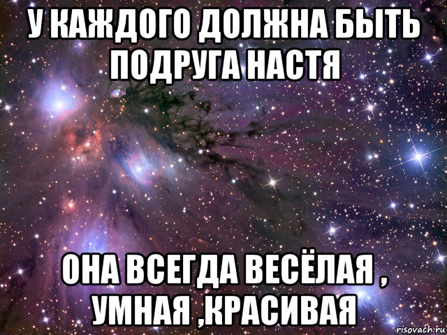 у каждого должна быть подруга настя она всегда весёлая , умная ,красивая, Мем Космос