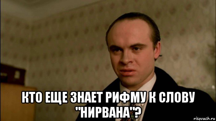  кто еще знает рифму к слову "нирвана"?