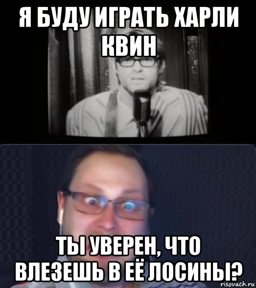 я буду играть харли квин ты уверен, что влезешь в её лосины?