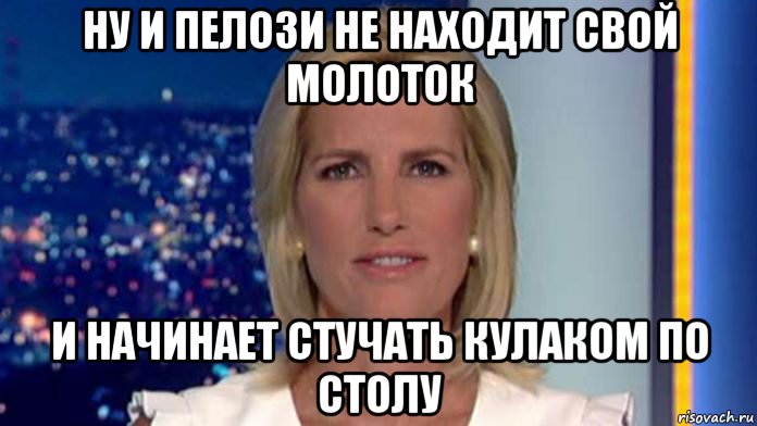 ну и пелози не находит свой молоток и начинает стучать кулаком по столу, Мем Laura ingraham