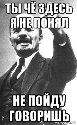 ты чё здесь я не понял не пойду говоришь