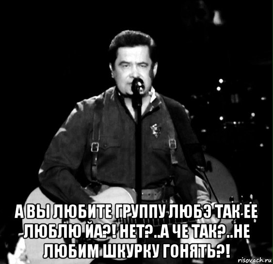  а вы любите группу любэ так ее люблю йа?! нет?..а че так?..не любим шкурку гонять?!, Мем Любэ мантра