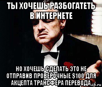 ты хочешь разбогатеть в интернете но хочешь сделать это не отправив проверочные $100 для акцепта трансфера перевода, Мем Мафия