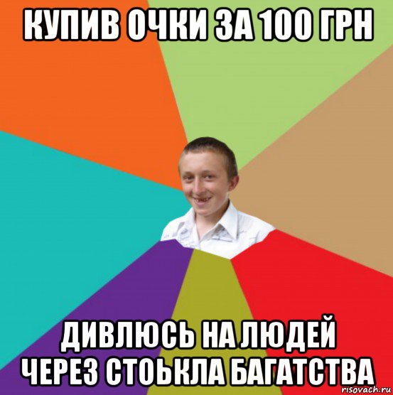 купив очки за 100 грн дивлюсь на людей через стоькла багатства