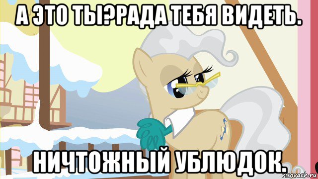 а это ты?рада тебя видеть. ничтожный ублюдок., Мем Мэр Понивиля