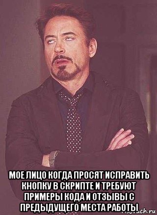  мое лицо когда просят исправить кнопку в скрипте и требуют примеры кода и отзывы с предыдущего места работы