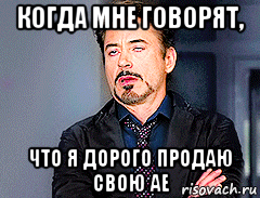 когда мне говорят, что я дорого продаю свою ае