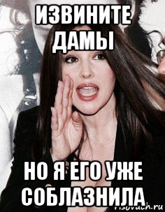извините дамы но я его уже соблазнила, Мем Monica Bellucci