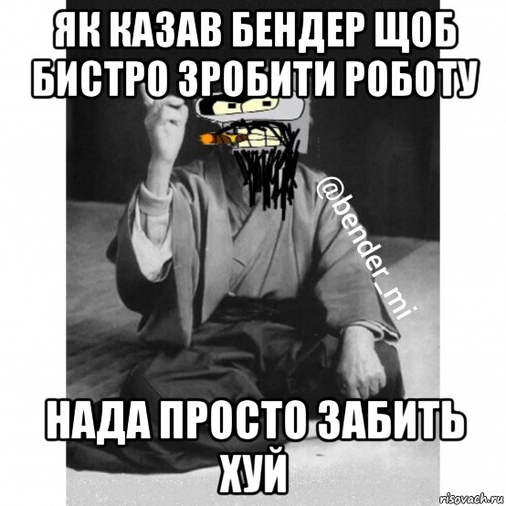 як казав бендер щоб бистро зробити роботу нада просто забить хуй, Мем Мудрий бендер
