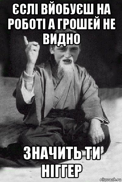 єслі вйобуєш на роботі а грошей не видно значить ти ніггер, Мем Мудрий паца