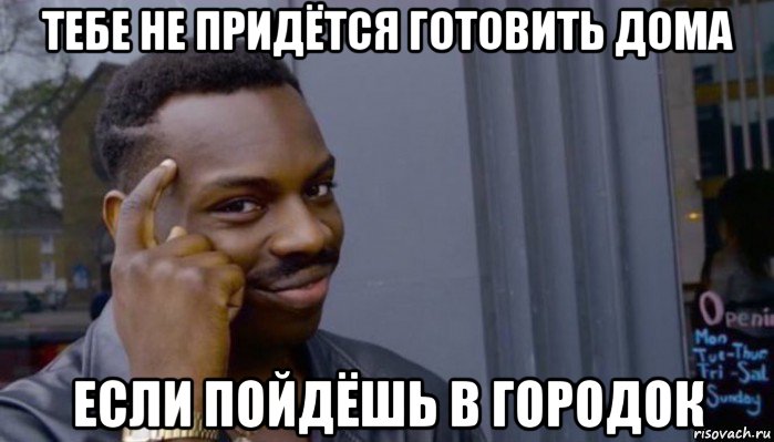 тебе не придётся готовить дома если пойдёшь в городок, Мем Не делай не будет