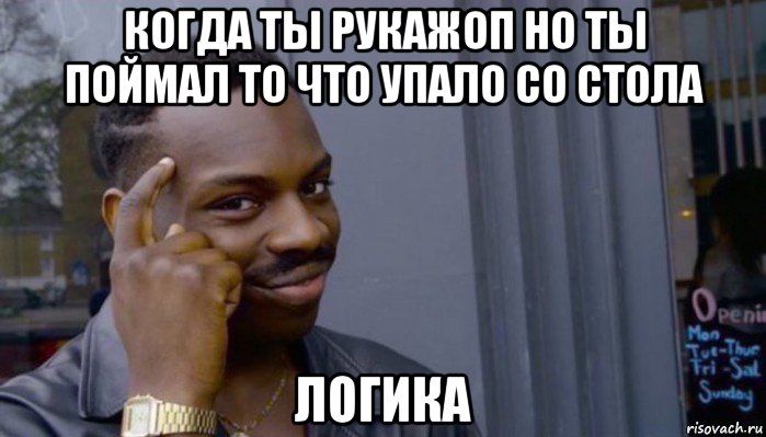 когда ты рукажоп но ты поймал то что упало со стола логика