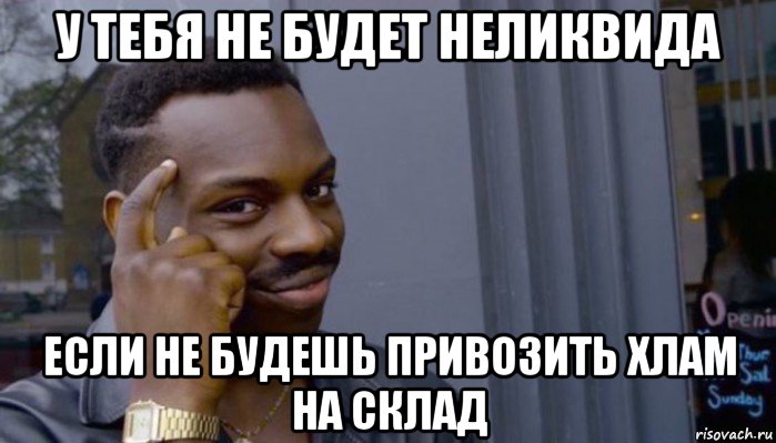 у тебя не будет неликвида если не будешь привозить хлам на склад