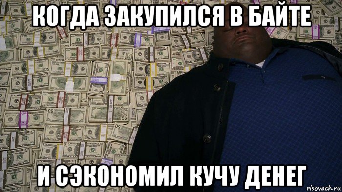 когда закупился в байте и сэкономил кучу денег