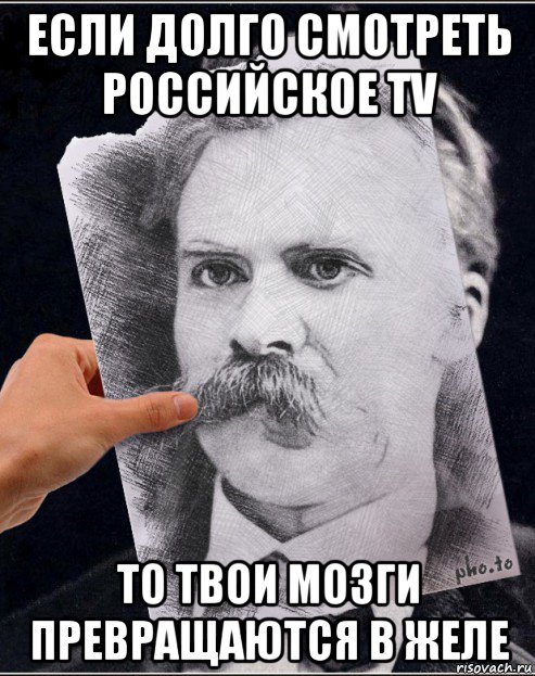 если долго смотреть российское tv то твои мозги превращаются в желе, Мем Ницше