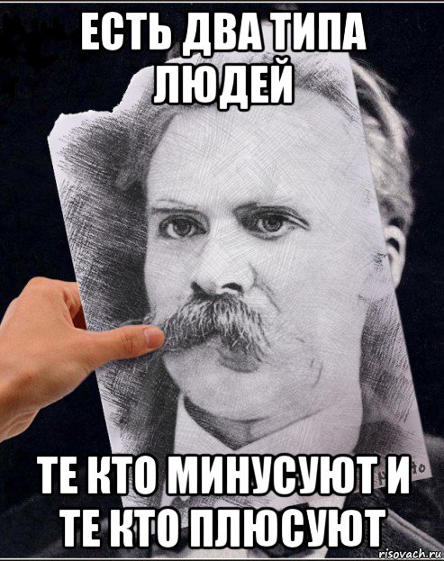 есть два типа людей те кто минусуют и те кто плюсуют, Мем Ницше