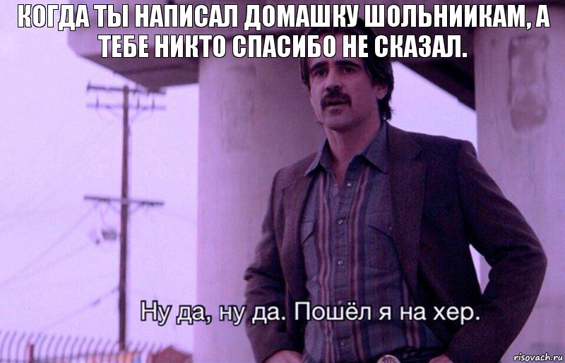 Когда ты написал домашку шольниикам, а тебе никто спасибо не сказал., Комикс    Ну да ну да Пошел я на хер