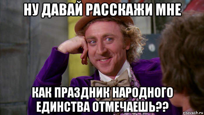 ну давай расскажи мне как праздник народного единства отмечаешь??, Мем Ну давай расскажи (Вилли Вонка)