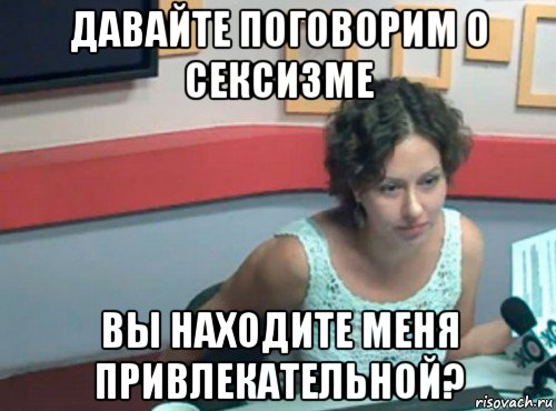 давайте поговорим о сексизме вы находите меня привлекательной?, Мем Ольга журавлева