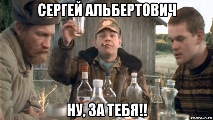 сергей альбертович ну, за тебя!!