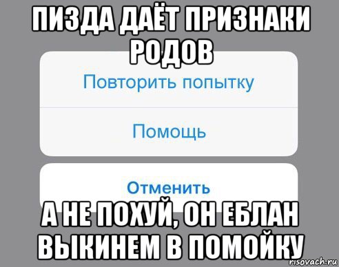 пизда даёт признаки родов а не похуй, он еблан выкинем в помойку