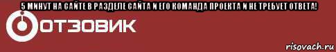 5 минут на сайте в разделе сайта и его команда проекта и не требует ответа! , Мем Отзовик