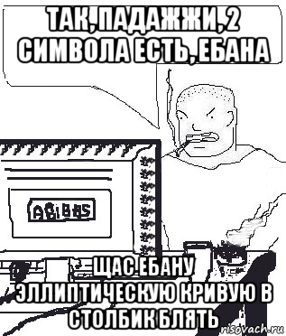 так, падажжи, 2 символа есть, ебана щас ебану эллиптическую кривую в столбик блять