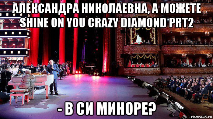 александра николаевна, а можете shine on you crazy diamond prt2 - в си миноре?, Мем Pahmutova