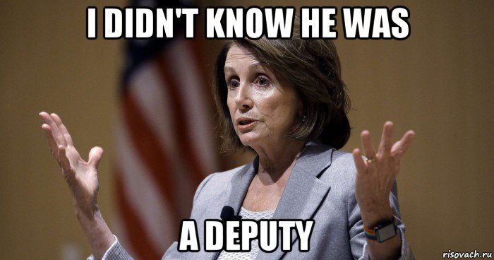 i didn't know he was a deputy, Мем Pelosi