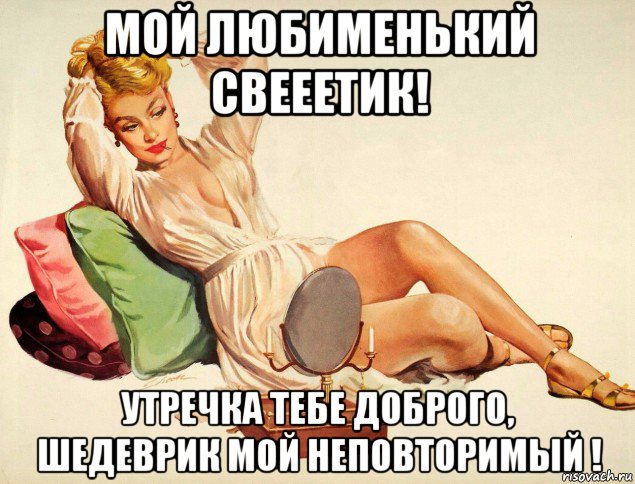 мой любименький свееетик! утречка тебе доброго, шедеврик мой неповторимый !, Мем ПЕРЕД ЗЕРКАЛОМ