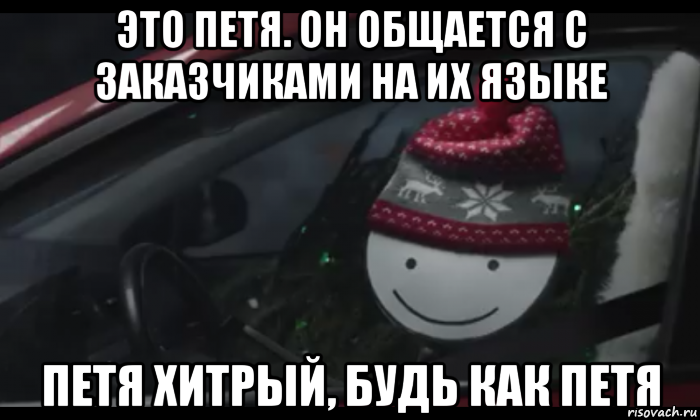 это петя. он общается с заказчиками на их языке петя хитрый, будь как петя