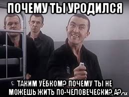 почему ты уродился таким уёбком? почему ты не можешь жить по-человечески? а?, Мем ПИСТОН