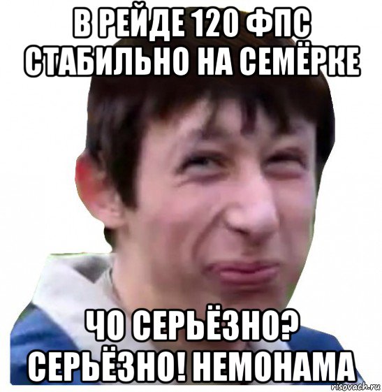 в рейде 120 фпс стабильно на семёрке чо серьёзно? серьёзно! немонама