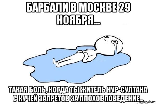 барбали в москве 29 ноября... такая боль, когда ты житель нур-султана с кучей запретов за плохое поведение..., Мем Плачущий человек