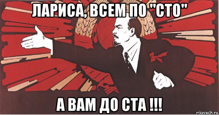 лариса, всем по "сто" а вам до ста !!!