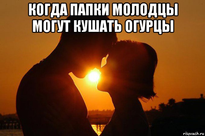 когда папки молодцы могут кушать огурцы 