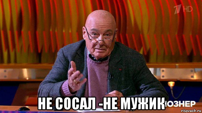  не сосал -не мужик