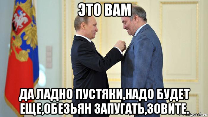 это вам да ладно пустяки,надо будет еще,обезьян запугать,зовите., Мем Путин и валера