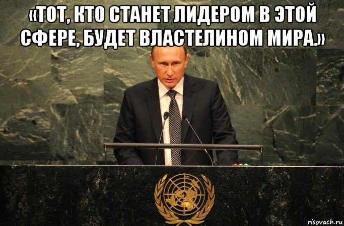 «тот, кто станет лидером в этой сфере, будет властелином мира.» , Мем Путин ООН