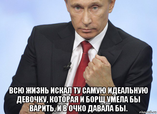  всю жизнь искал ту самую идеальную девочку, которая и борщ умела бы варить, и в очко давала бы., Мем Путин показывает кулак