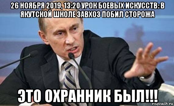 26 ноября 2019, 13:20 урок боевых искусств: в якутской школе завхоз побил сторожа это охранник был!!!, Мем Путин злой