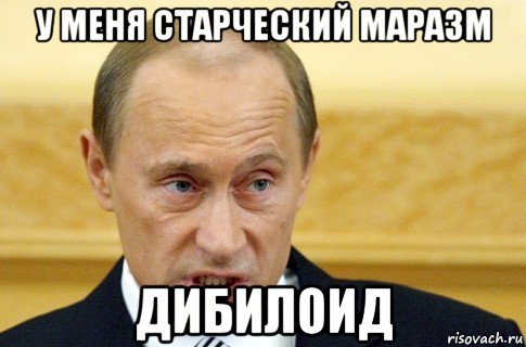 у меня старческий маразм дибилоид, Мем путин