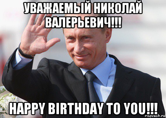 уважаемый николай валерьевич!!! happy birthday to you!!!, Мем Путин