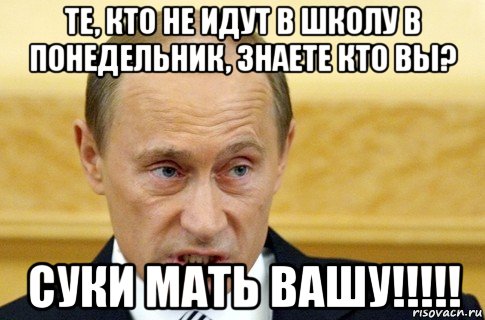 те, кто не идут в школу в понедельник, знаете кто вы? суки мать вашу!!!!!, Мем путин